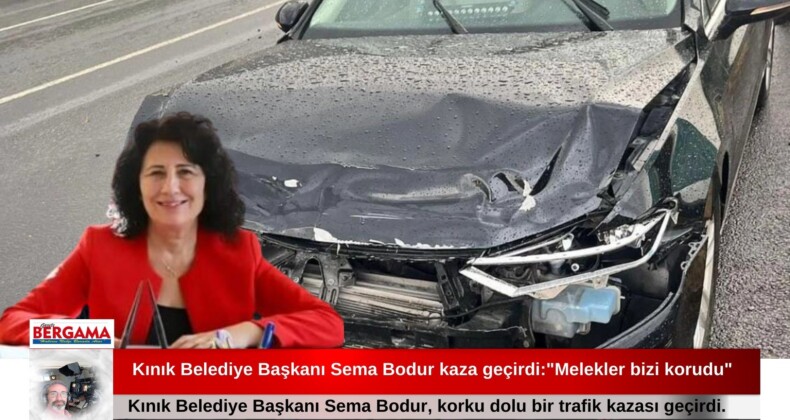 Kınık Belediye Başkanı Sema Bodur kaza geçirdi:”Melekler bizi korudu”