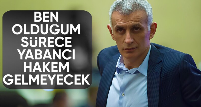 Ben olduğum sürece yabancı hakem gelmeyecek