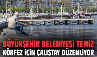 İzmir Büyükşehir Belediyesi temiz Körfez için çalıştay düzenliyor