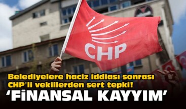 Belediyelere haciz iddiası sonrası CHP’li vekillerden sert tepki!