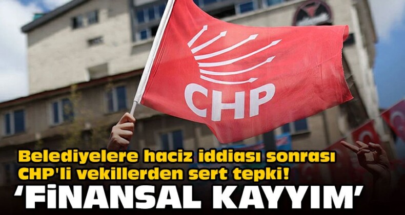 Belediyelere haciz iddiası sonrası CHP’li vekillerden sert tepki!