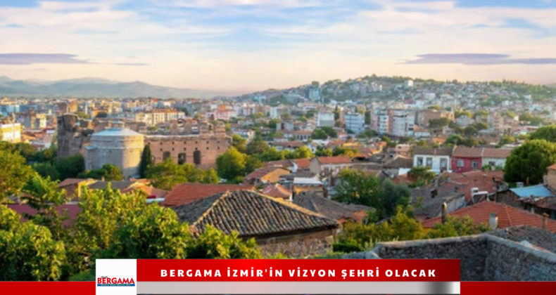 Bergama İzmir’in Vizyon Şehri Olacak