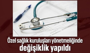 Özel sağlık kuruluşları yönetmeliğinde değişikliğe gidildi