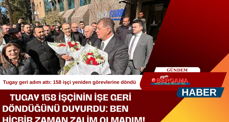 Tugay geri adım attı: 158 işçi yeniden görevlerine döndü